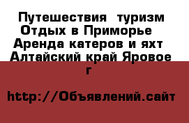 Путешествия, туризм Отдых в Приморье - Аренда катеров и яхт. Алтайский край,Яровое г.